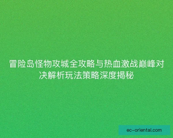 冒险岛怪物攻城全攻略与热血激战巅峰对决解析玩法策略深度揭秘