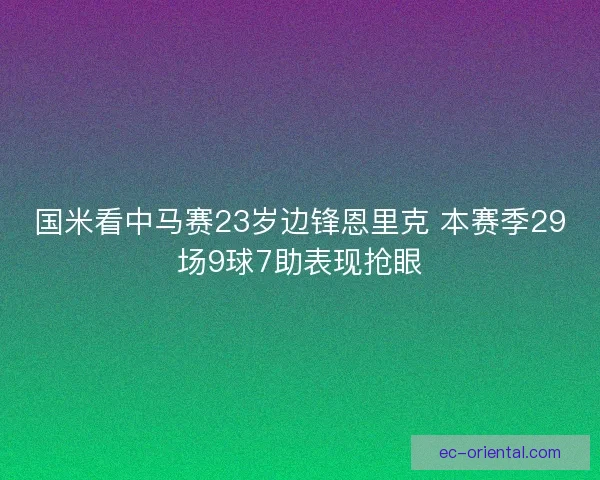 国米看中马赛23岁边锋恩里克 本赛季29场9球7助表现抢眼
