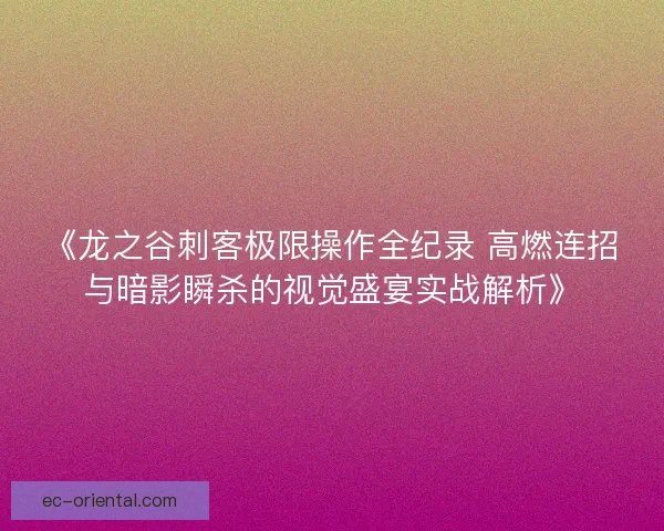 《龙之谷刺客极限操作全纪录 高燃连招与暗影瞬杀的视觉盛宴实战解析》
