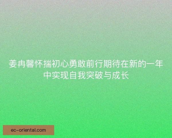 姜冉馨怀揣初心勇敢前行期待在新的一年中实现自我突破与成长