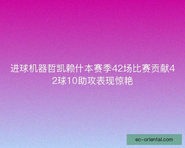 进球机器哲凯赖什本赛季42场比赛贡献42球10助攻表现惊艳