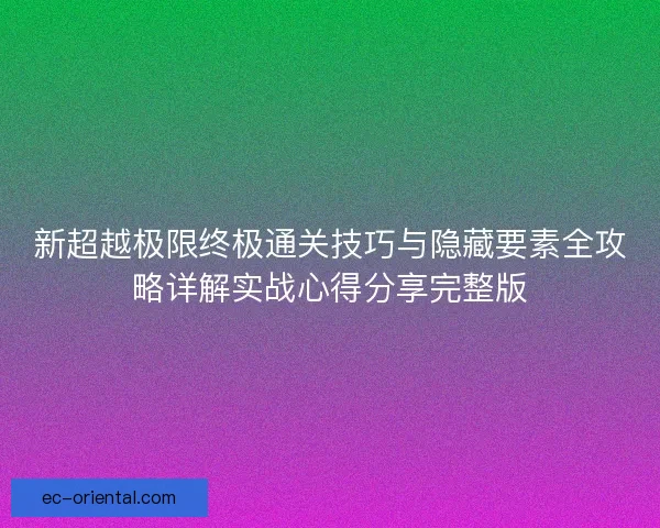 新超越极限终极通关技巧与隐藏要素全攻略详解实战心得分享完整版