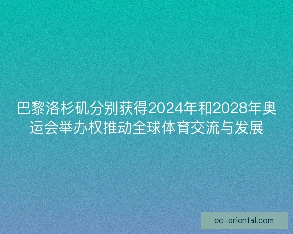 巴黎洛杉矶分别获得2024年和2028年奥运会举办权推动全球体育交流与发展