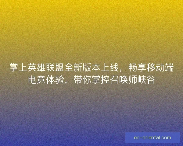掌上英雄联盟全新版本上线，畅享移动端电竞体验，带你掌控召唤师峡谷