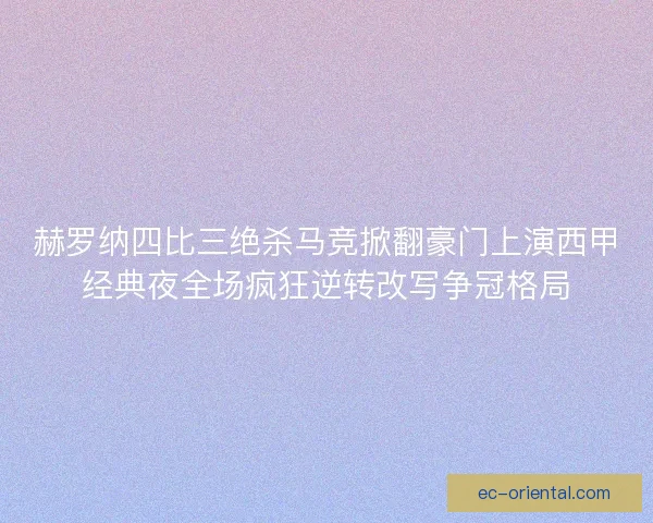 赫罗纳四比三绝杀马竞掀翻豪门上演西甲经典夜全场疯狂逆转改写争冠格局