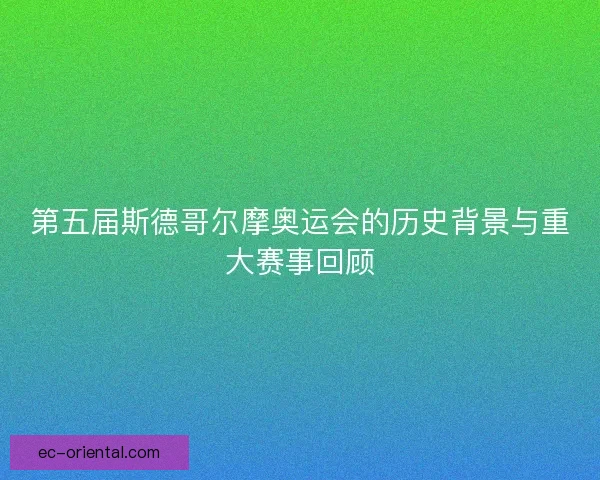第五届斯德哥尔摩奥运会的历史背景与重大赛事回顾
