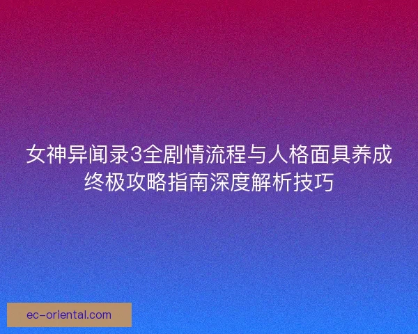 女神异闻录3全剧情流程与人格面具养成终极攻略指南深度解析技巧