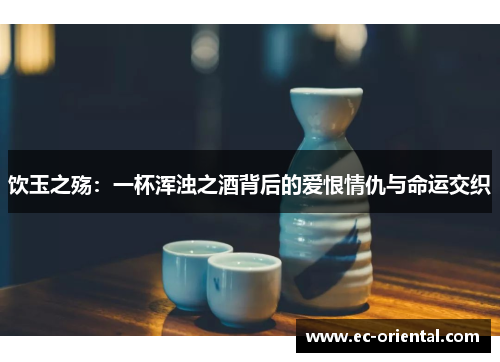 饮玉之殇：一杯浑浊之酒背后的爱恨情仇与命运交织