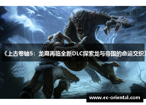 《上古卷轴5：龙裔再临全新DLC探索龙与帝国的命运交织》